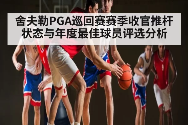 舍夫勒PGA巡回赛赛季收官推杆状态与年度最佳球员评选分析